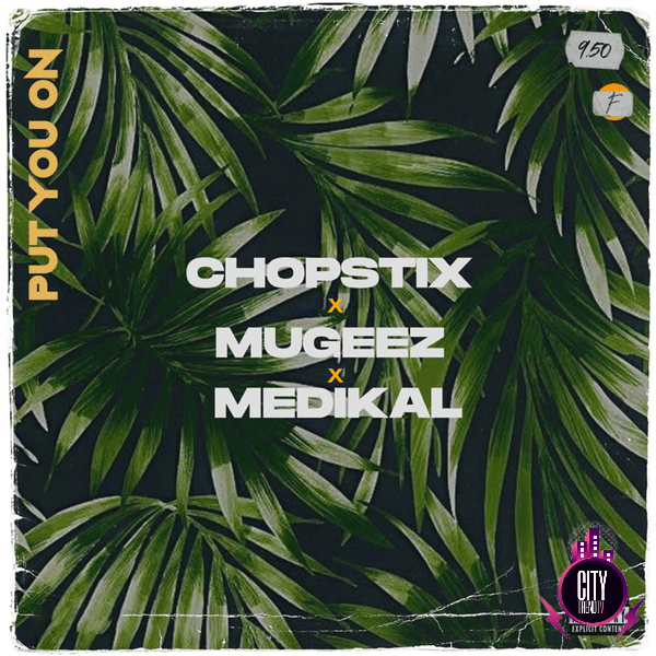 Chopstix – Put You On ft. Mugeez Medikal