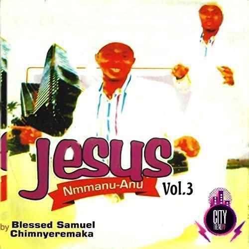 Blessed Samuel Chimnyeremaka – Jesus Nmmanu Anu Vol. 3
