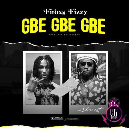 Firoxs Fizzy ft. Idowest – Gbe Gbe Gbe