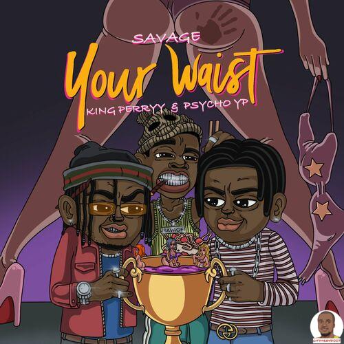 Savage — Your Waist ft. PsychoYP King Perryy